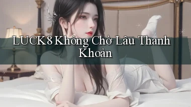 luck8 không chờ lâu thanh khoản