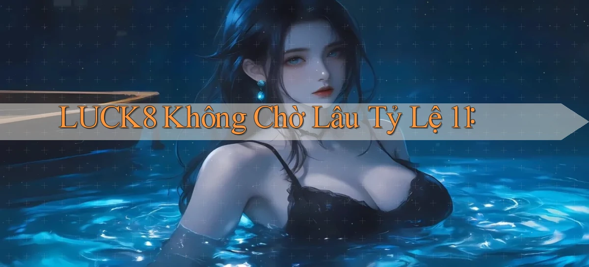 luck8 không chờ lâu tỷ lệ 1：1