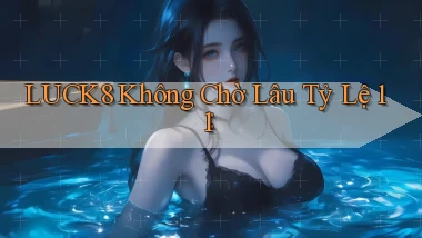 luck8 không chờ lâu tỷ lệ 1：1