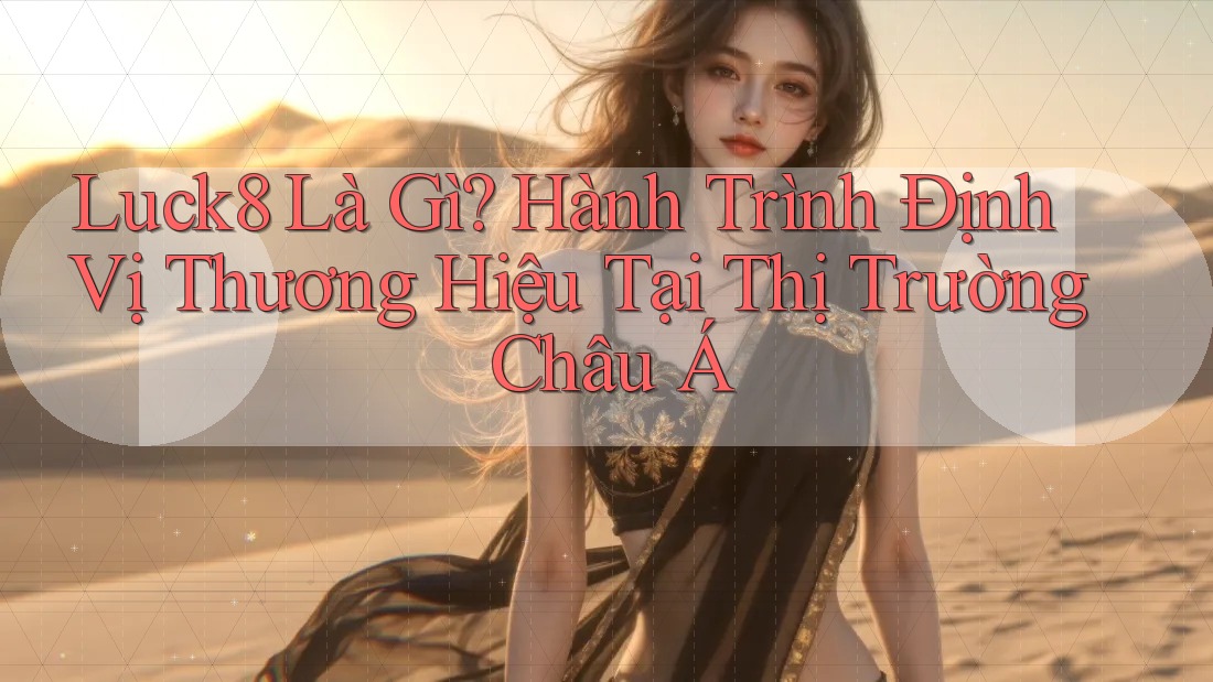 Luck8 Là Gì? Hành Trình Định Vị Thương Hiệu Tại Thị Trường Châu Á Luck8 Là Gì? Hành Trình Định Vị Thương Hiệu Tại Thị Trường Châu Á