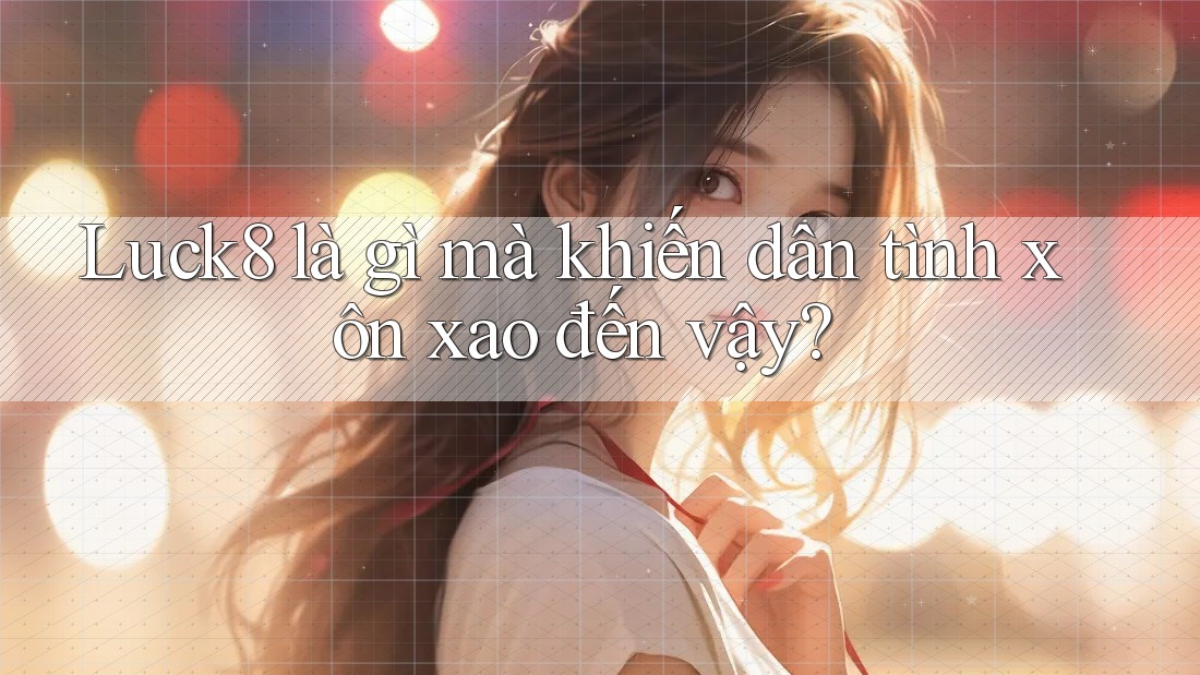 Luck8 là gì mà khiến dân tình xôn xao đến vậy? Luck8 là gì mà khiến dân tình xôn xao đến vậy?