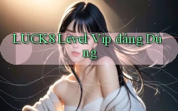 luck8 level vip đáng dùng