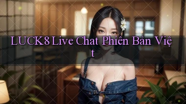 luck8 live chat phiên bản việt