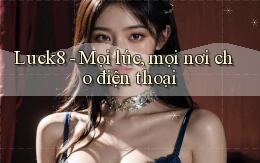 luck8 mọi lúc mọi nơi cho điện thoại
