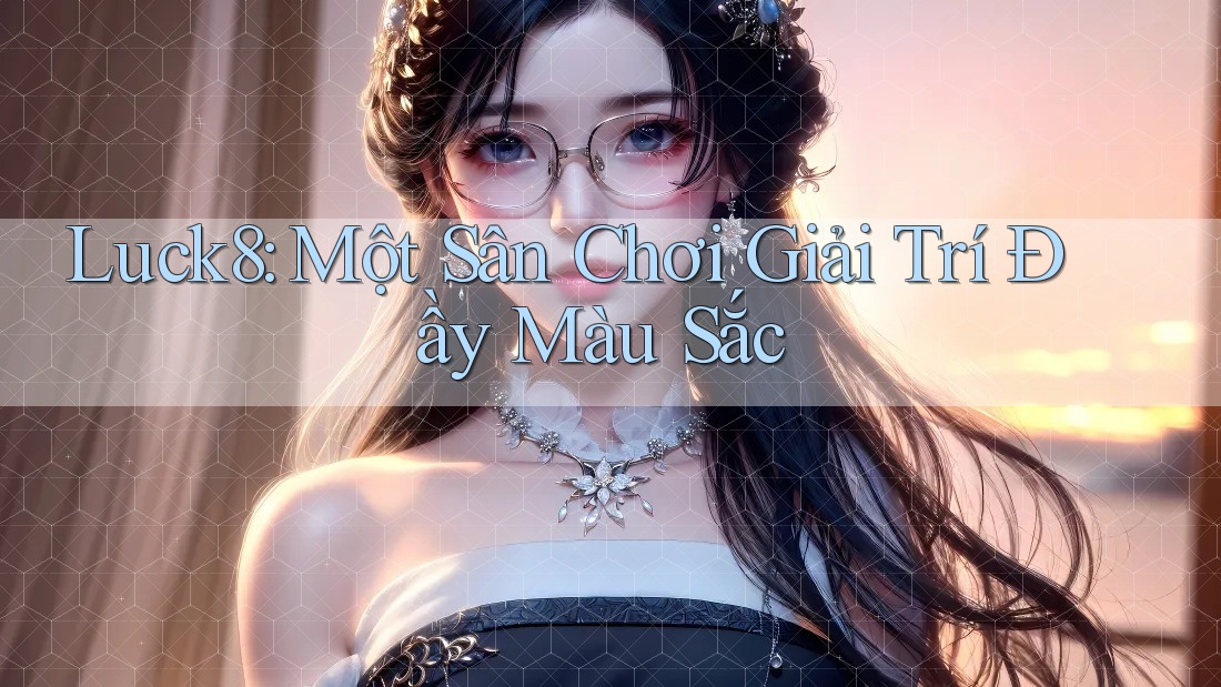 Luck8: Một Sân Chơi Giải Trí Đầy Màu Sắc Luck8: Một Sân Chơi Giải Trí Đầy Màu Sắc