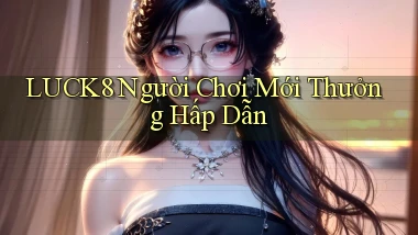 luck8  người chơi mới thưởng hấp dẫn