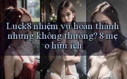 Luck8 nhiệm vụ hoàn thành nhưng không thưởng 8 mẹo hữu ích