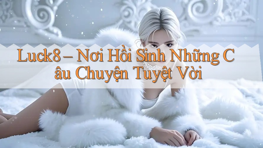 Luck8 – Nơi Hồi Sinh Những Câu Chuyện Tuyệt Vời Luck8 – Nơi Hồi Sinh Những Câu Chuyện Tuyệt Vời