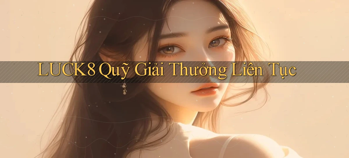 luck8  quỹ giải thưởng liên tục