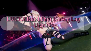 luck8 rút 1 phút không lag hiện nay