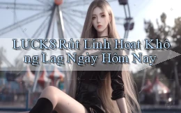 luck8 rút linh hoạt không lag ngày hôm nay