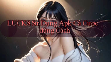 luck8  sử dụng apk cá cược đúng cách