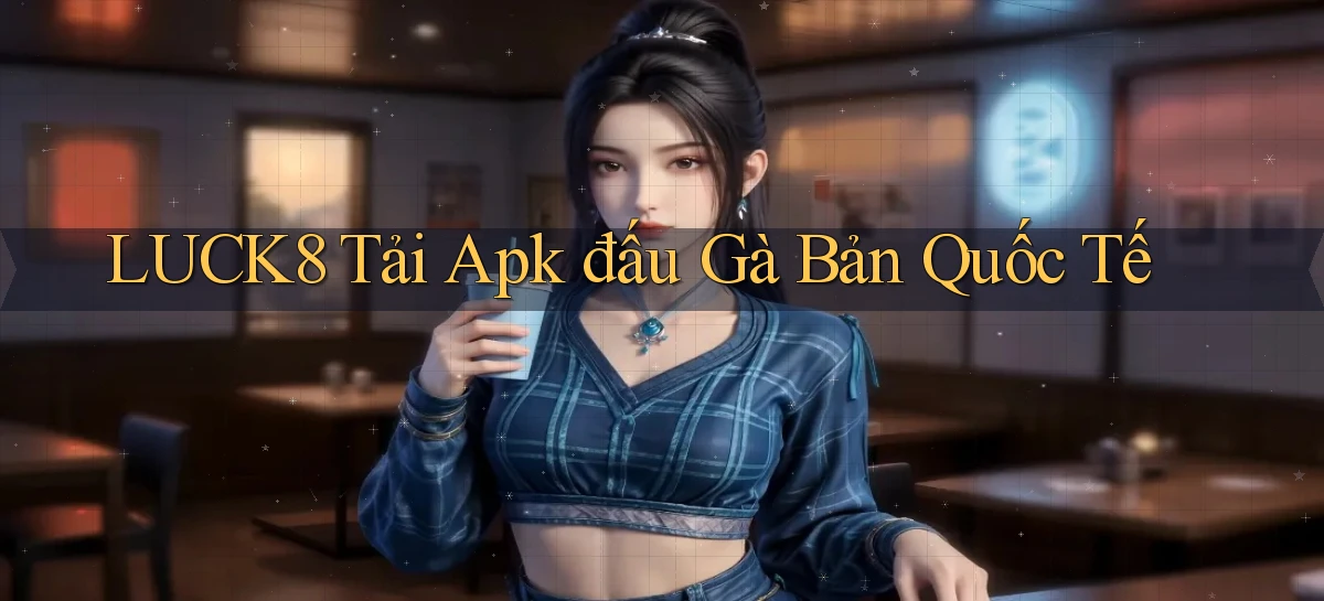 luck8  tải apk đấu gà bản quốc tế