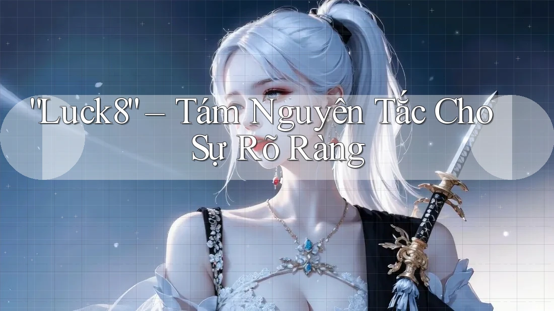 “Luck8” – Tám Nguyên Tắc Cho Sự Rõ Ràng “Luck8” – Tám Nguyên Tắc Cho Sự Rõ Ràng