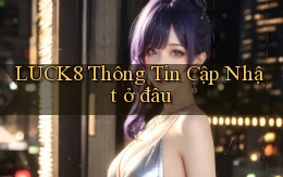 luck8 thông tin cập nhật ở đâu