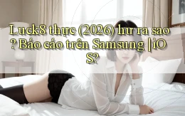 Luck8 thực (2026) hư ra sao báo cáo trên Samsung iOS