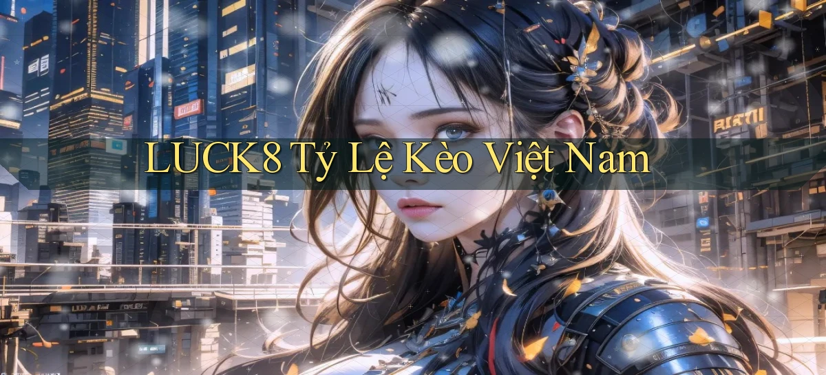 luck8  tỷ lệ kèo việt nam