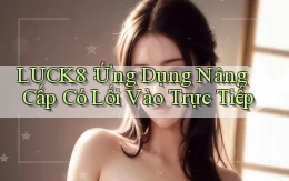 luck8： Ứng Dụng Nâng Cấp Có Lối Vào Trực Tiếp