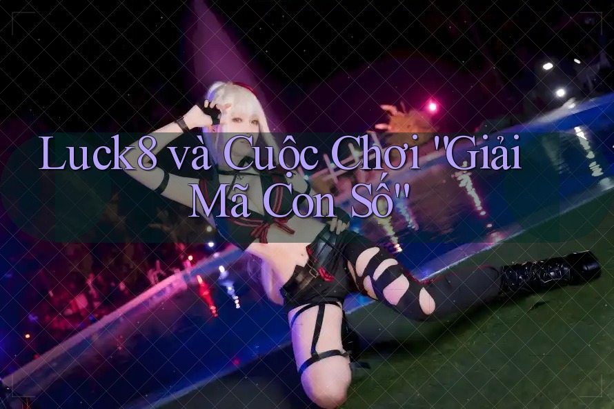 Luck8 và Cuộc Chơi “Giải Mã Con Số”