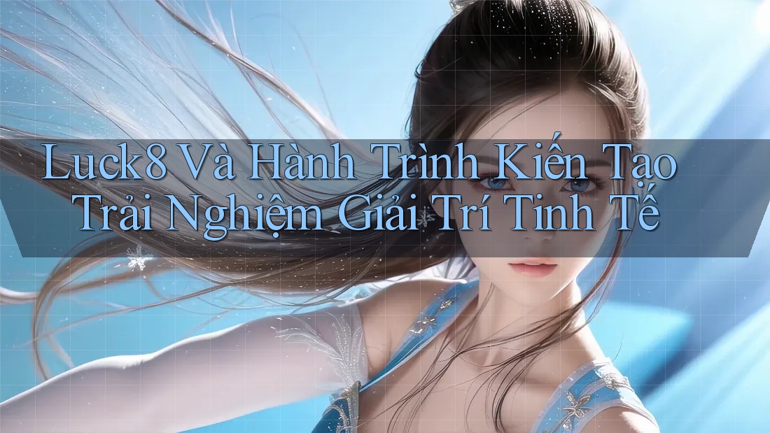 Luck8 Và Hành Trình Kiến Tạo Trải Nghiệm Giải Trí Tinh Tế Luck8 Và Hành Trình Kiến Tạo Trải Nghiệm Giải Trí Tinh Tế