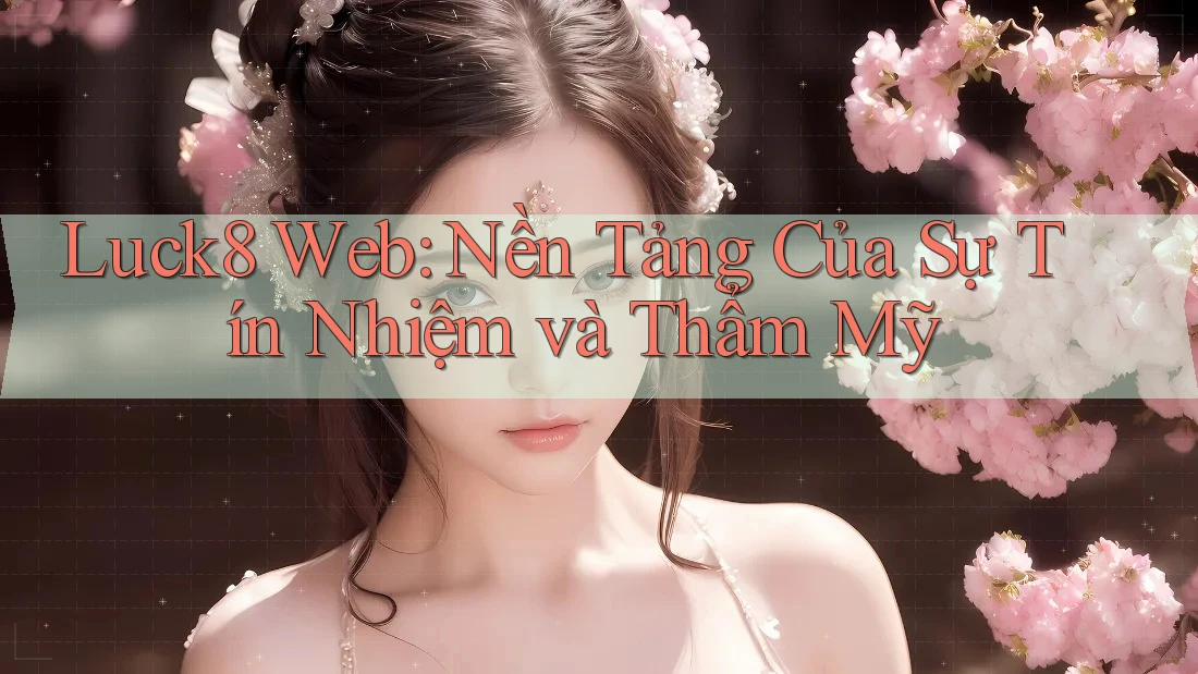 Luck8 Web: Nền Tảng Của Sự Tín Nhiệm và Thẩm Mỹ Luck8 Web: Nền Tảng Của Sự Tín Nhiệm và Thẩm Mỹ