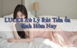 luck8 xử lý rút tiền ổn định hôm nay