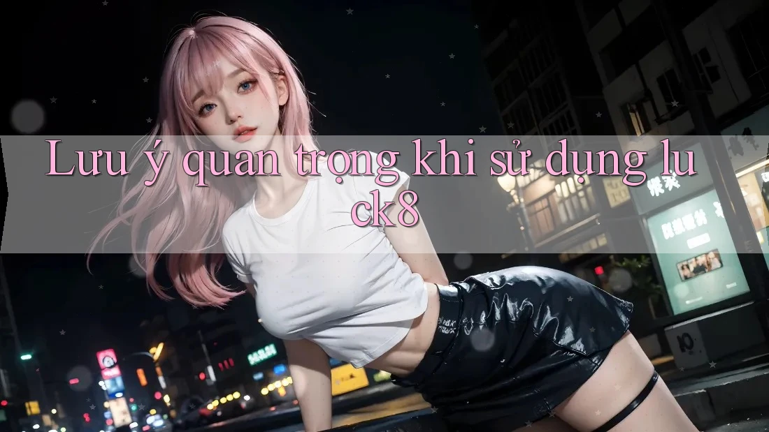 Lưu ý quan trọng khi sử dụng luck8 Lưu ý quan trọng khi sử dụng luck8