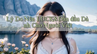 lý do nên luck8 dẫn đầu dành cho người việt