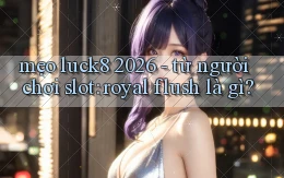 mẹo luck8 2026   từ người chơi slot royal flush là gì