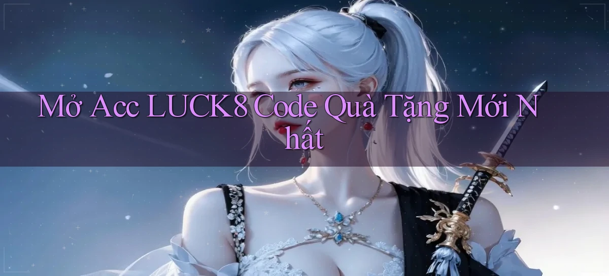 mở acc luck8 code quà tặng mới nhất