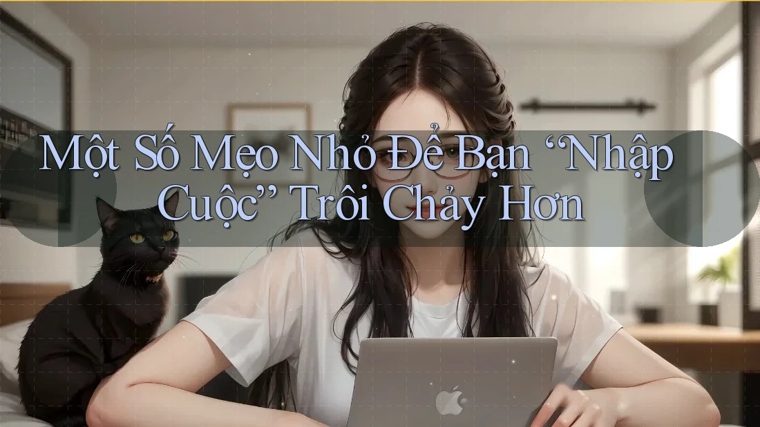 Một Số Mẹo Nhỏ Để Bạn “Nhập Cuộc” Trôi Chảy Hơn