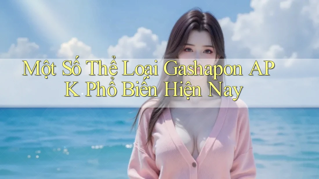Một Số Thể Loại Gashapon APK Phổ Biến Hiện Nay Một Số Thể Loại Gashapon APK Phổ Biến Hiện Nay
