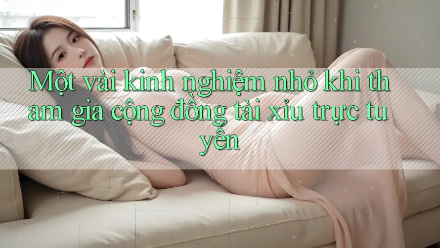 Một vài kinh nghiệm nhỏ khi tham gia cộng đồng tài xỉu trực tuyến Một vài kinh nghiệm nhỏ khi tham gia cộng đồng tài xỉu trực tuyến