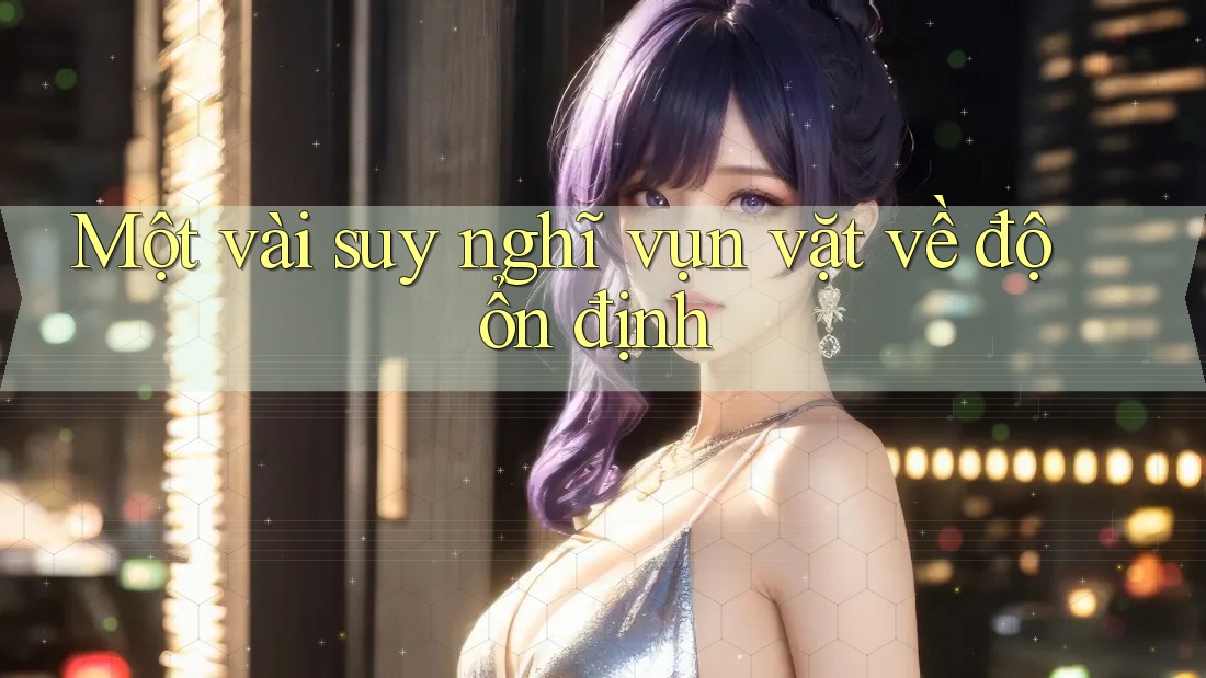 Một vài suy nghĩ vụn vặt về độ ổn định Một vài suy nghĩ vụn vặt về độ ổn định