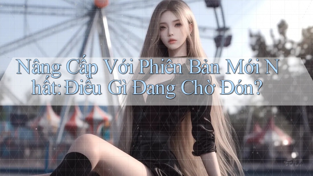 Nâng Cấp Với Phiên Bản Mới Nhất: Điều Gì Đang Chờ Đón?