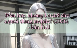 Nên hay không Luck8 cho người dùng mobile (2026)   bản full