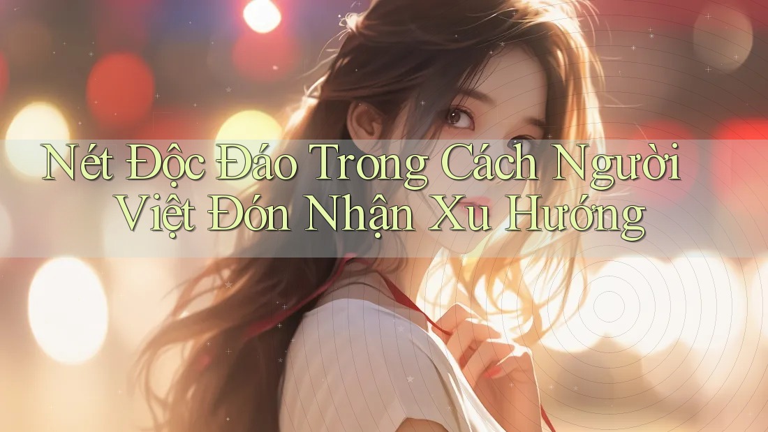 Nét Độc Đáo Trong Cách Người Việt Đón Nhận Xu Hướng