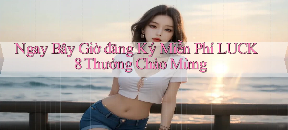 ngay bây giờ đăng ký miễn phí luck8 thưởng chào mừng