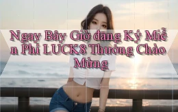 ngay bây giờ đăng ký miễn phí luck8 thưởng chào mừng
