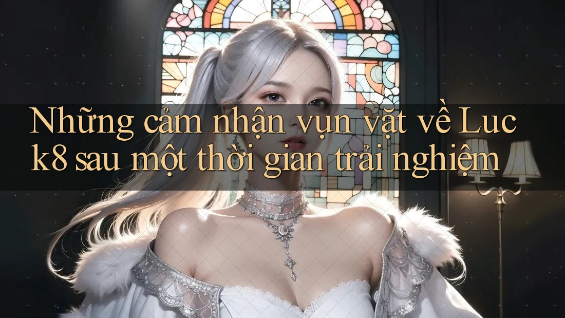 Những cảm nhận vụn vặt về Luck8 sau một thời gian trải nghiệm Những cảm nhận vụn vặt về Luck8 sau một thời gian trải nghiệm