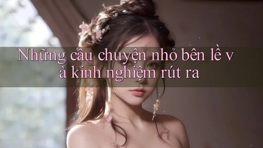 Những câu chuyện nhỏ bên lề và kinh nghiệm rút ra Những câu chuyện nhỏ bên lề và kinh nghiệm rút ra