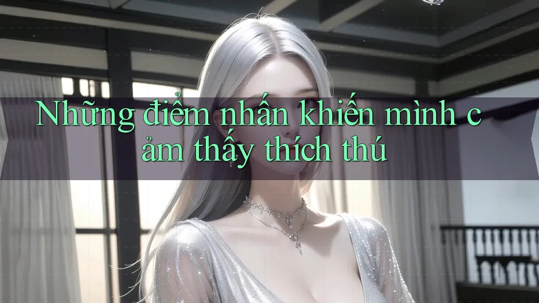 Những điểm nhấn khiến mình cảm thấy thích thú Những điểm nhấn khiến mình cảm thấy thích thú