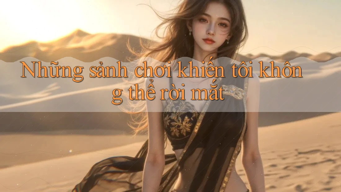 Những sảnh chơi khiến tôi không thể rời mắt