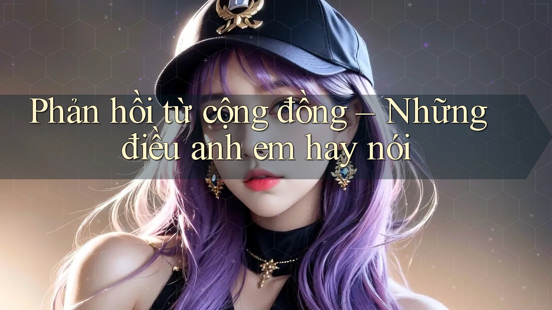 Phản hồi từ cộng đồng – Những điều anh em hay nói