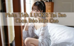 phân tích luck8 tại sao chọn bảo mật cao