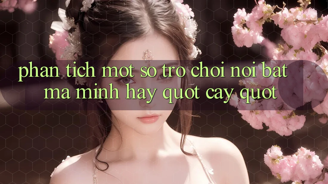 Phân tích một số trò chơi nổi bật mà mình hay " cày"