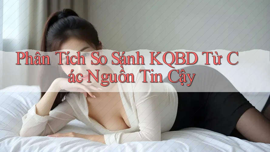 Phân Tích So Sánh KQBD Từ Các Nguồn Tin Cậy Phân Tích So Sánh KQBD Từ Các Nguồn Tin Cậy