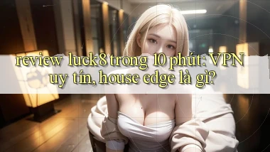 review luck8 trong 10 phút VPN uy tín, house edge là gì