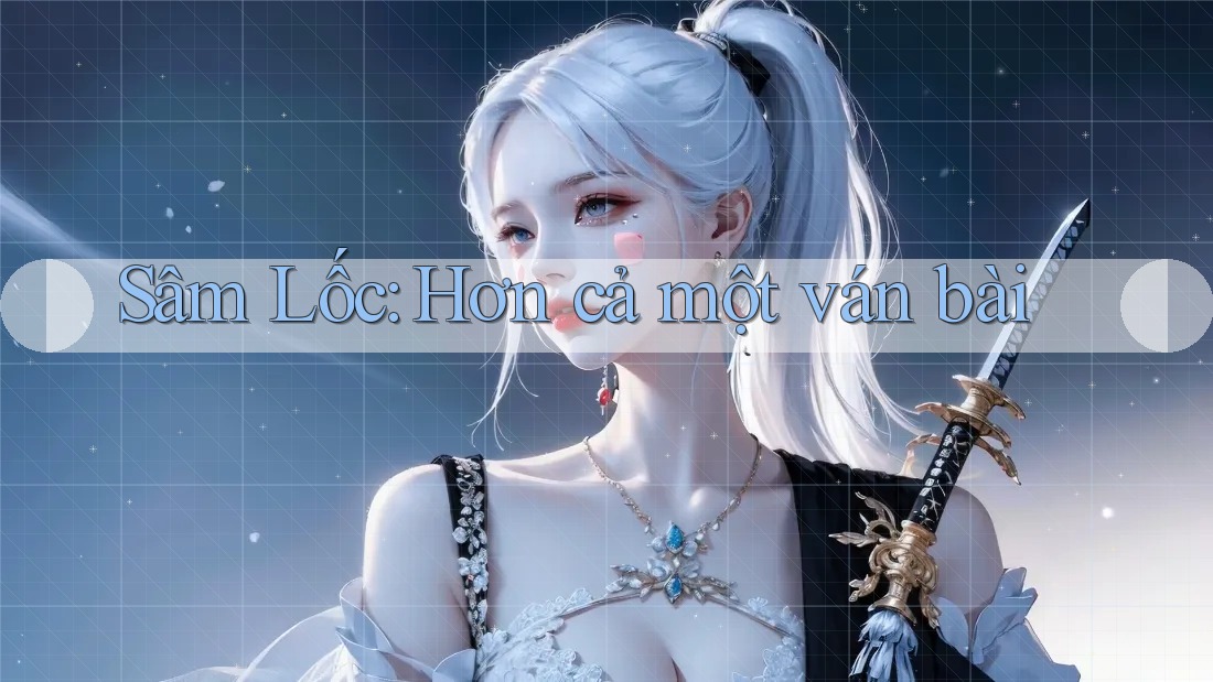 Sâm Lốc: Hơn cả một ván bài Sâm Lốc: Hơn cả một ván bài