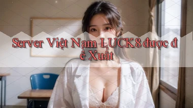 server việt nam luck8 được đề xuất